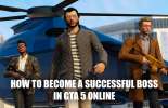 How to become a successful boss in GTA 5 Online